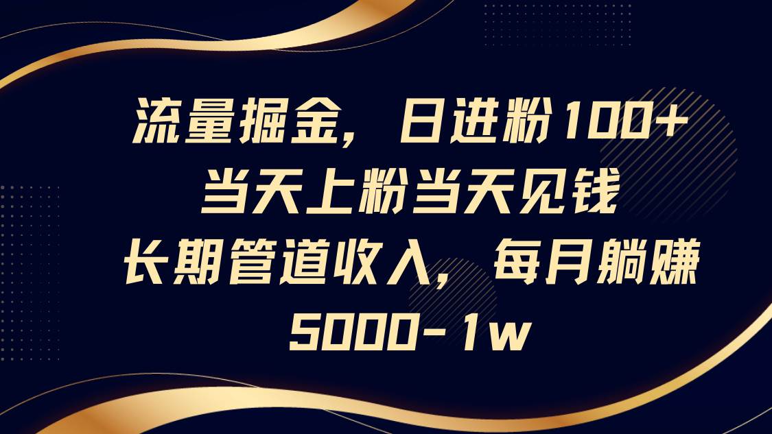 流量掘金，日进粉100+,当天上粉当天见钱，长期管道收入，每月躺赚5000-1w|无忧资源社
