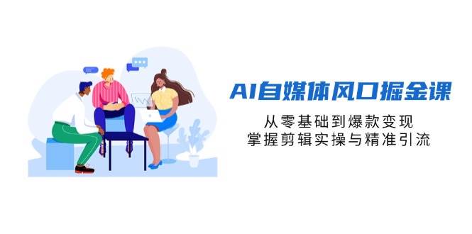 （14329期）AI自媒体风口掘金课，从零基础到爆款变现，掌握剪辑实操与精准引流|无忧资源社