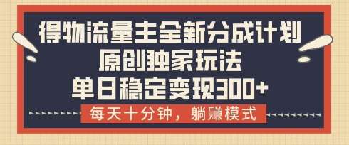 得物流量主全新分成计划模式，原创独家玩法，每天十分钟，躺挣模式，单日稳定变现3张+【揭秘】|无忧资源社