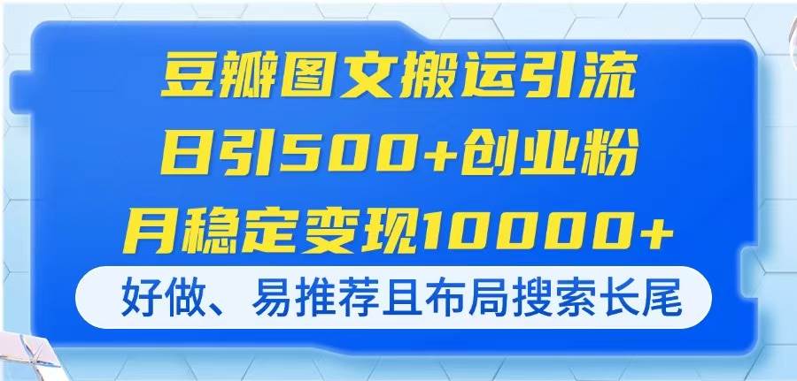 （14323期）豆瓣图文搬运引流，日引500+创业粉，月稳定变现10000+，好做、易推荐且…|无忧资源社