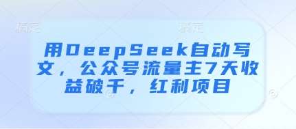 用DeepSeek自动写文，公众号流量主7天收益破千，红利项目|无忧资源社