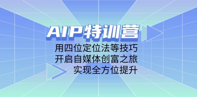 （14530期）AIP特训营，用四位定位法等技巧，开启自媒体创富之旅，实现全方位提升|无忧资源社