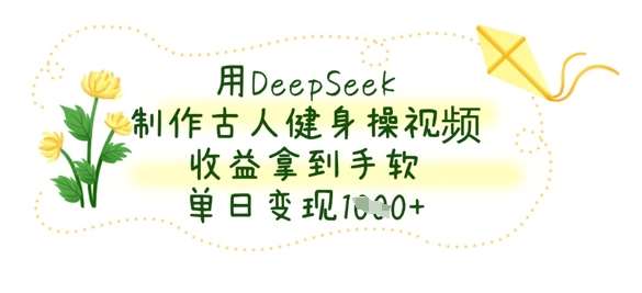 用DeepSeek制作古人健身操视频，收益拿到手软，单日变现数张|无忧资源社