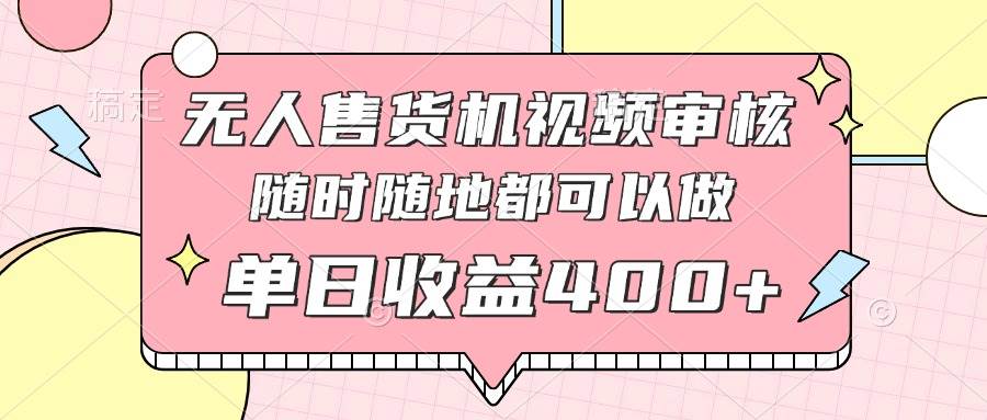 （14524期）无人售货机视频审核，十秒钟一单，有手机就行，随时随地可做单日收益400+|无忧资源社