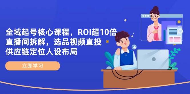 （14445期）全域起号核心课程，ROI超10倍直播间拆解，选品直投，供应链定位人设布局|无忧资源社