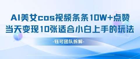 AI剑与美女cos视频，条条10W+点赞，当天变现多张，适合小白上手的好玩法|无忧资源社