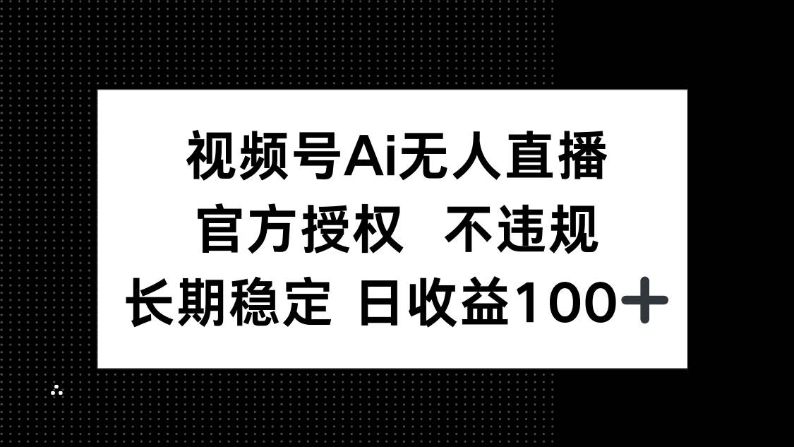 （14349期）视频号AI无人直播，官方授权 不违规，单日平均收益100+|无忧资源社