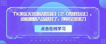 TK美区无货源店群项目【2.0整套玩法】，闭着眼睛入场就对了，挣的全是美刀|无忧资源社
