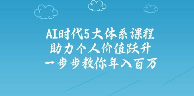 人工智能时代五大体系课程：助力个人价值跃升，一步步教你年入百万|无忧资源社
