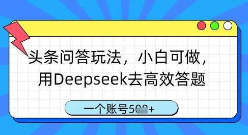 头条问答玩法，小白可做，用Deepseek去高效答题，一个账号几张|无忧资源社