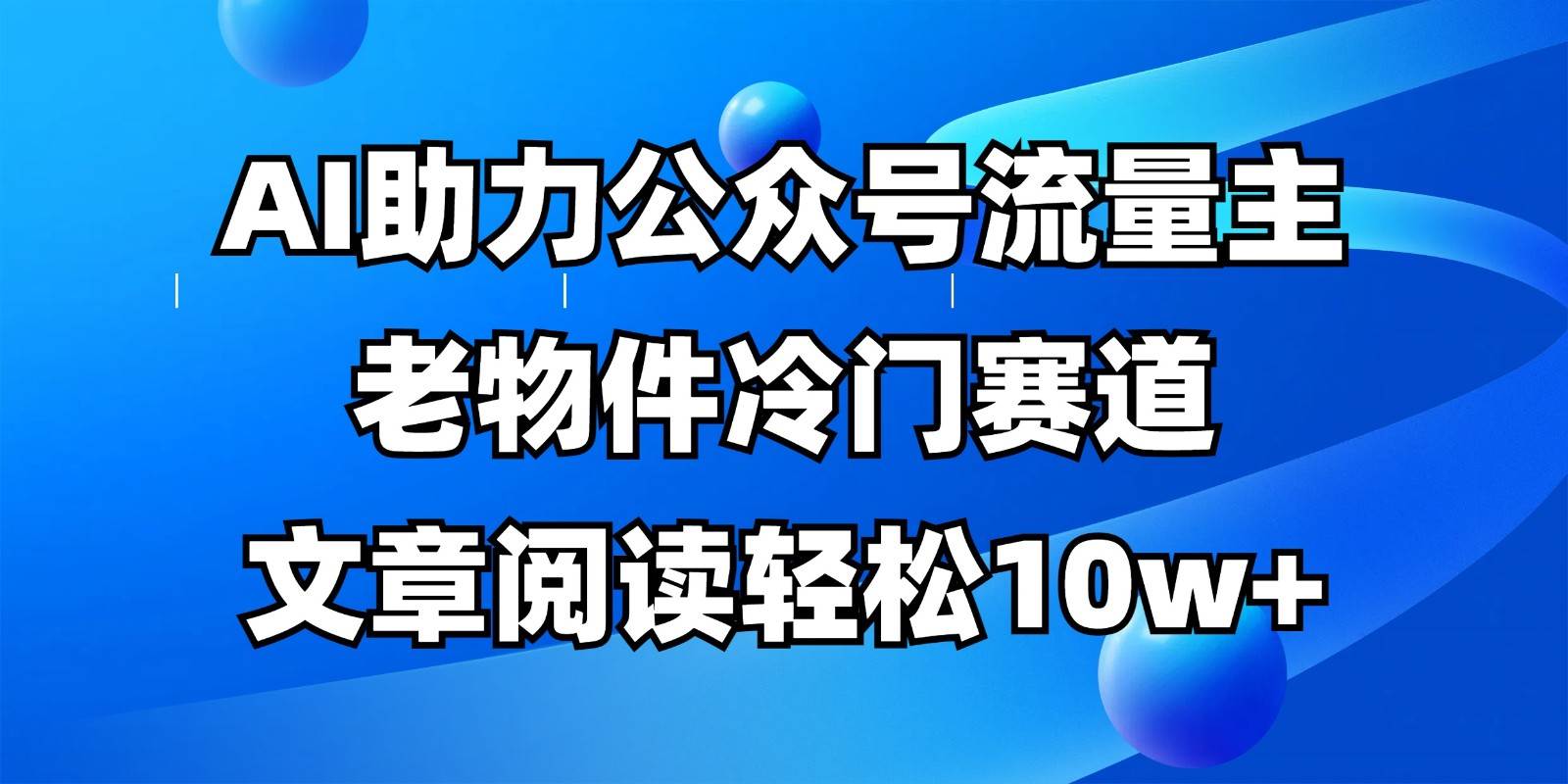 公众号流量主冷门赛道，AI助力，文章阅读轻松10w+，全流程详细教程|无忧资源社