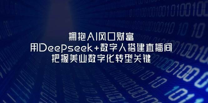 拥抱AI风口财富：用Deepseek+数字人搭建直播间，把握美业数字化转型关键|无忧资源社