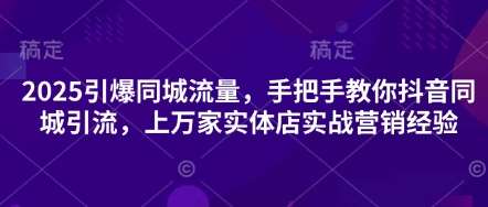 2025引爆同城流量，手把手教你抖音同城引流，上万家实体店实战营销经验|无忧资源社