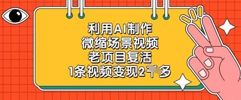 利用AI制作微缩场景视频，老项目复活，1条视频变现2k|无忧资源社