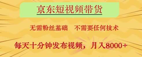 京东短视频带货，无需粉丝基础，不需要任何技术，每天十分钟发布视频，月入8k【揭秘】|无忧资源社