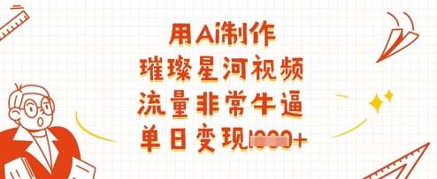 用Ai制作璀璨星河视频，流量非常牛逼，单日变现多张|无忧资源社