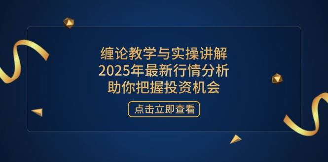 （14268期）缠论教学与实操讲解，2025年最新行情分析，助你把握投资机会|无忧资源社
