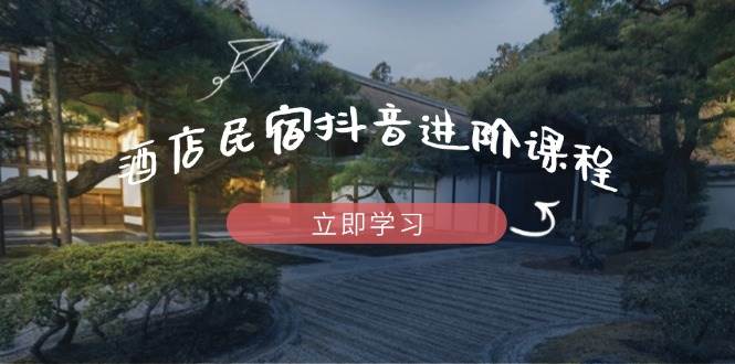 （14470期）酒店民宿抖音进阶课程，掌握流量渠道与推流逻辑，打造爆款内容|无忧资源社
