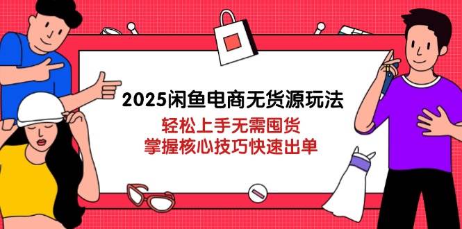 （14389期）2025闲鱼电商无货源玩法：轻松上手无需囤货，掌握核心技巧快速出单|无忧资源社