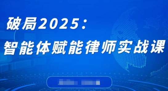 破局2025：智能体赋能律师实战课，打破编程壁垒，完成复杂任务，沉淀专属知识，赋能律师实务|无忧资源社