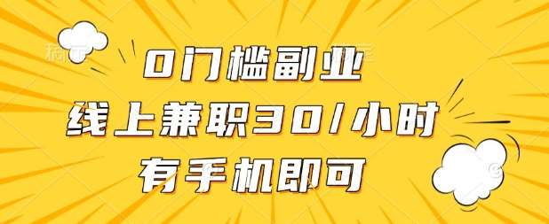 0门槛兼职副业，线上兼职30一小时，有部手机即可【揭秘】|无忧资源社