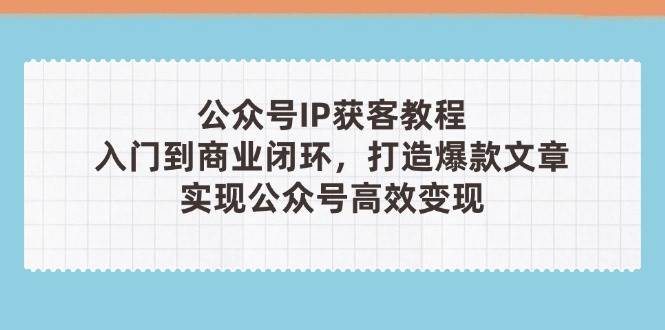 （14486期）公众号IP获客教程(第3期)，从入门到商业闭环，打造爆款文章，实现公众…|无忧资源社