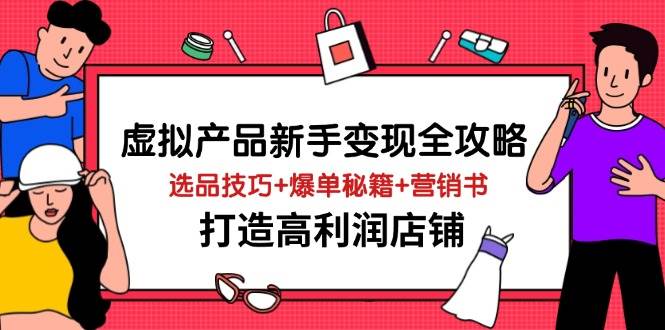 （14223期）虚拟产品新手变现全攻略，选品技巧+爆单秘籍+营销书，打造高利润店铺|无忧资源社