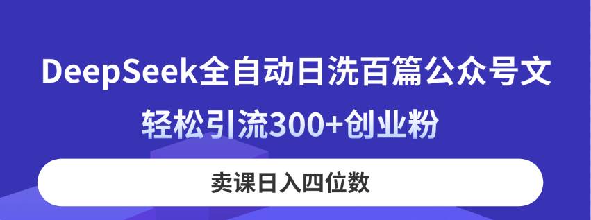 （14326期）DeepSeek全自动日洗百篇公众号文，轻松引流300+创业粉，卖课日入四位数！|无忧资源社