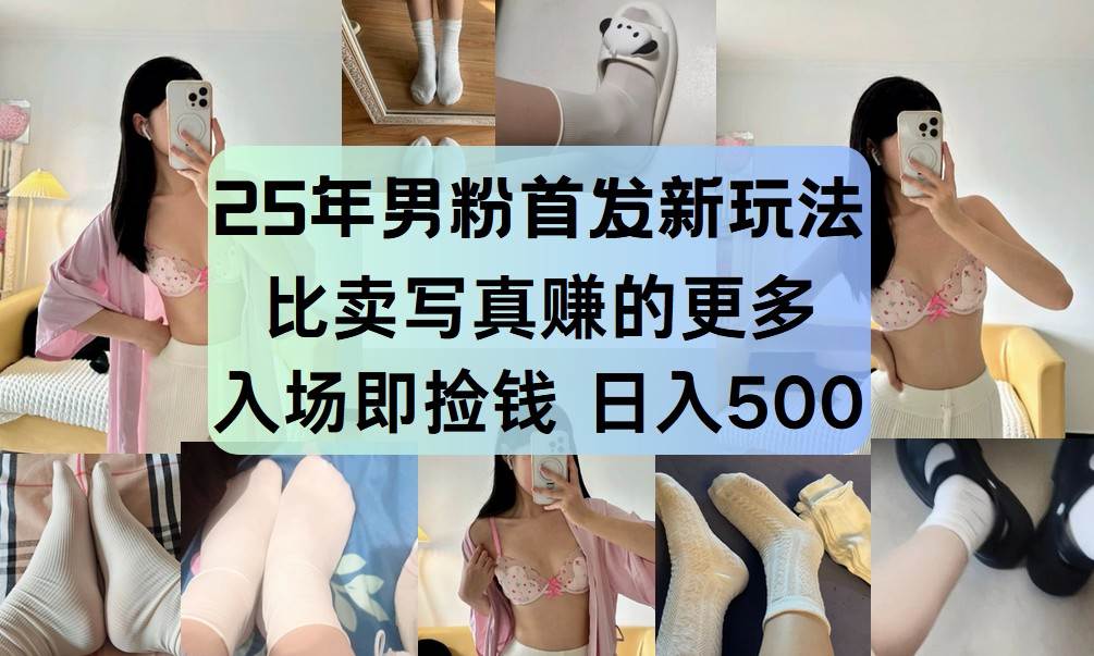 25年男粉首发新玩法 比卖写真赚的更多 入场即捡钱 日入500|无忧资源社