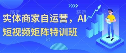 实体商家自运营，AI短视频矩阵特训班|无忧资源社