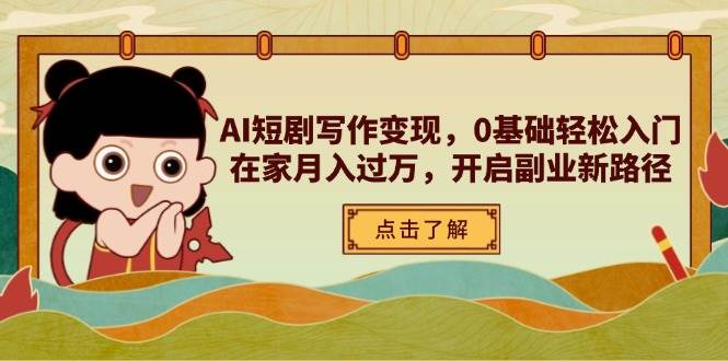（14407期）AI短剧写作变现，0基础轻松入门，在家月入过万，开启副业新路径|无忧资源社