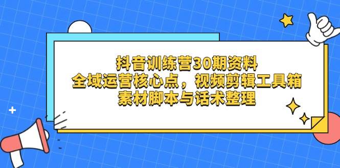（14366期）抖音训练营30期资料，全域运营核心点，视频剪辑工具箱 素材脚本与话术整理|无忧资源社