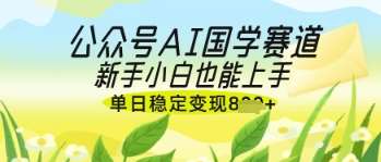 公众号AI国学爆文，国学赛道风口，新手小白也能轻松上手，单日稳定变现几张|无忧资源社