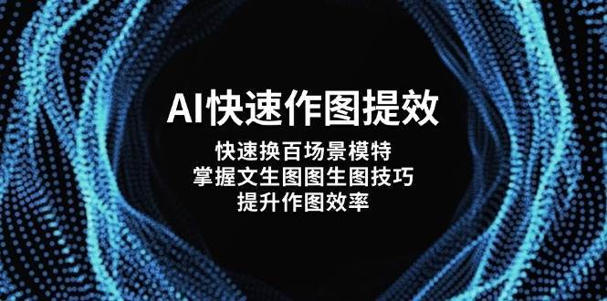 AI快速作图提效，快速换百场景模特，掌握文生图图生图技巧，提升作图效率|无忧资源社