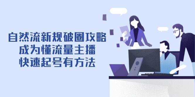 自然流新规破圈攻略【4月6更新】：成为懂流量主播，快速起号有方法|无忧资源社