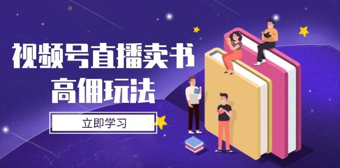 （14520期）视频号直播卖书高佣玩法，底层逻辑解析，实操技巧全攻略|无忧资源社