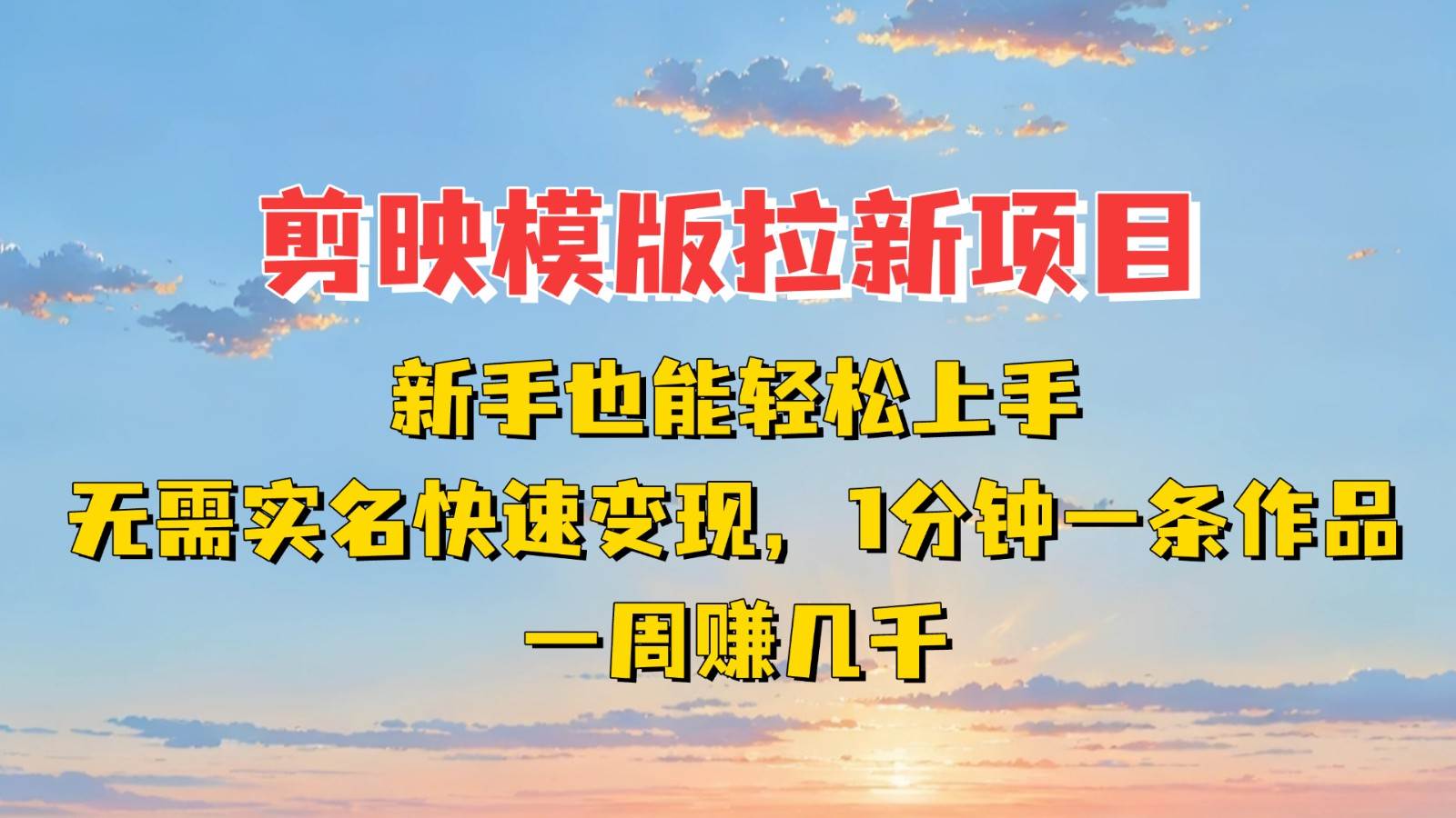 剪映模板拉新项目：新手也能快速变现！一分钟一条作品，一周赚几千|无忧资源社