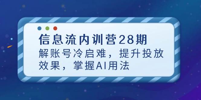（14535期）信息流内训营28期，解账号冷启难，提升投放效果，掌握AI用法|无忧资源社
