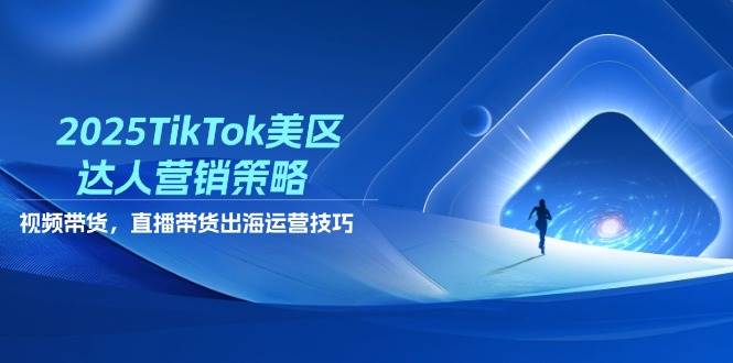 （14521期）2025TikTok美区达人营销策略，视频带货，直播带货，出海运营技巧|无忧资源社
