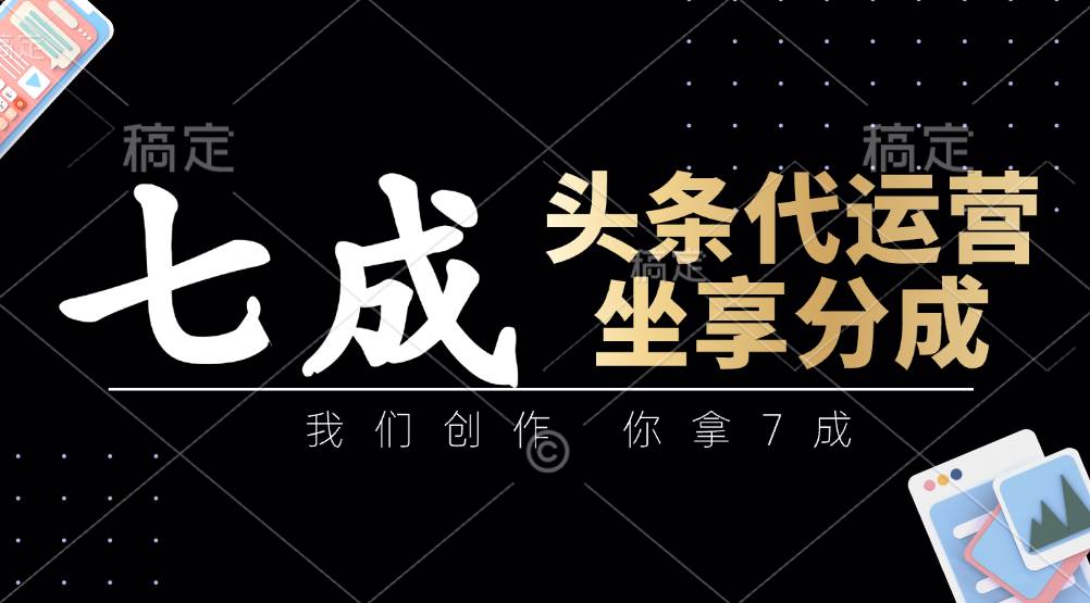 头条代运营：我们创作，你拿7成，简单操作，坐享分成|无忧资源社