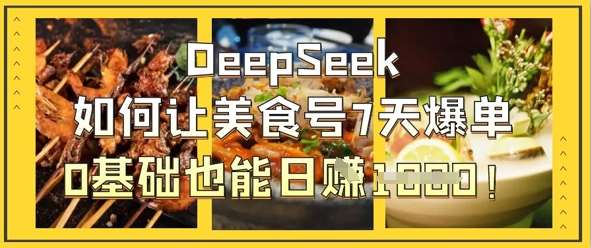 DeepSeek如何让美食号7天爆单，0基础也能日入1k|无忧资源社