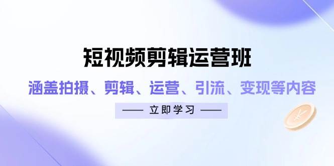 （14457期）短视频剪辑运营班：涵盖拍摄、剪辑、运营、引流、变现等内容|无忧资源社