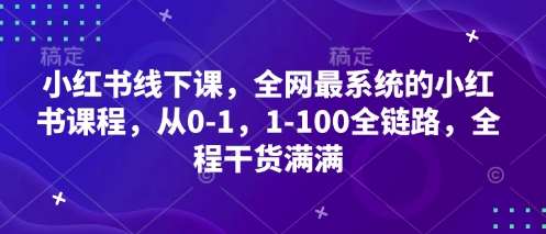 小红书线下课，全网最系统的小红书课程，从0-1，1-100全链路，全程干货满满|无忧资源社