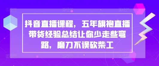 抖音直播课程，五年旗袍直播带货经验总结让你少走些弯路，磨刀不误砍柴工|无忧资源社