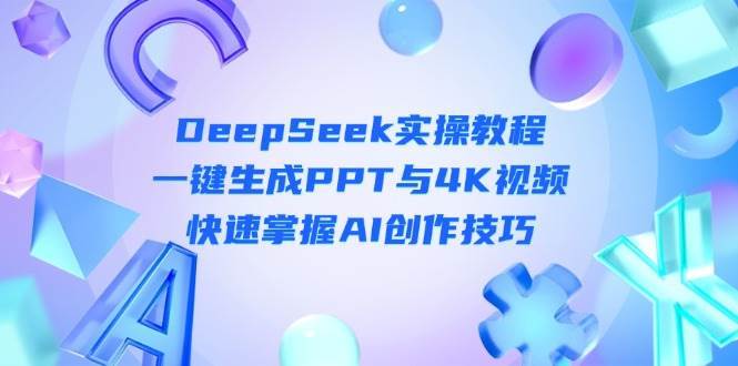 DeepSeek入门实操教程：一键生成PPT与4K视频，快速掌握AI创作技巧|无忧资源社