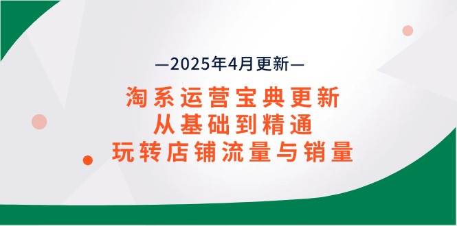 （14468期）淘系运营宝典2025年4月更新，从基础到精通，玩转店铺流量与销量|无忧资源社
