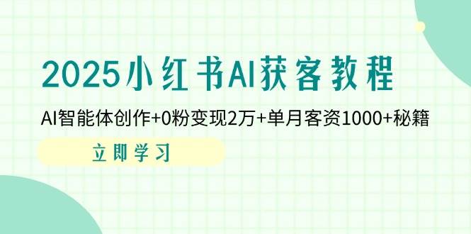 （14301期）2025小红书AI获客教程：AI智能体创作+0粉变现2万+单月客资1000+秘籍|无忧资源社