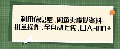 利用信息差，闲鱼卖虚拟资料，批量操作，全自动上传，日入3张|无忧资源社