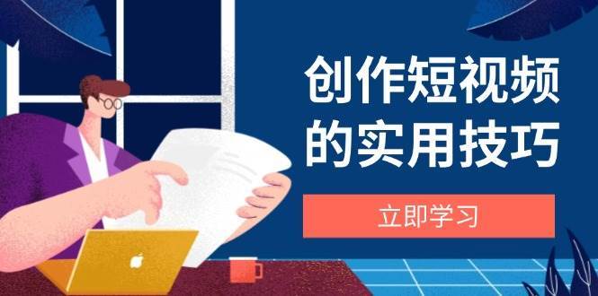 创作短视频的实用技巧，剪辑、设备、构图、文案一站式学习攻略|无忧资源社