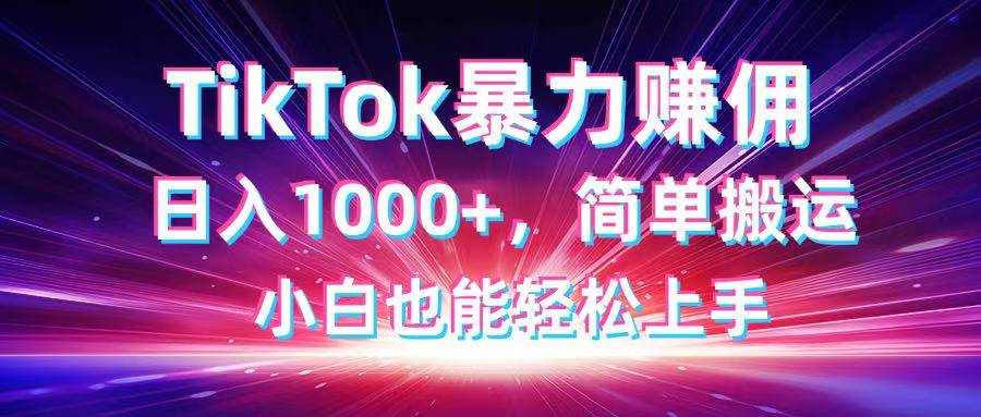 （14402期）TikTok搬运暴力赚佣，日入1000+，简单搬运，小白也能轻松上手|无忧资源社